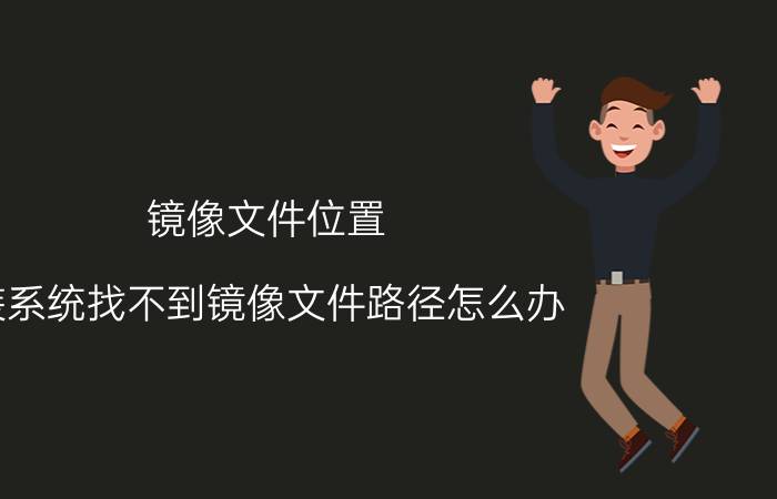 镜像文件位置 装系统找不到镜像文件路径怎么办？